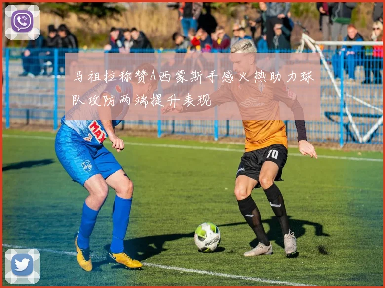 马祖拉称赞A西蒙斯手感火热助力球队攻防两端提升表现