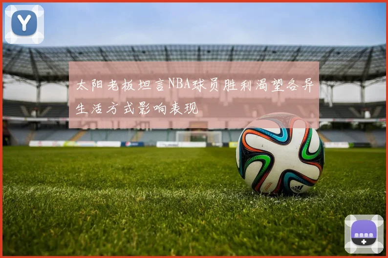 太阳老板坦言NBA球员胜利渴望各异生活方式影响表现