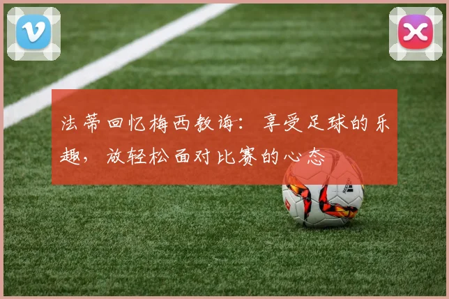法蒂回忆梅西教诲：享受足球的乐趣，放轻松面对比赛的心态