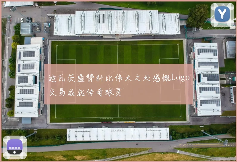 迪瓦茨盛赞科比伟大之处感慨Logo交易成就传奇球员