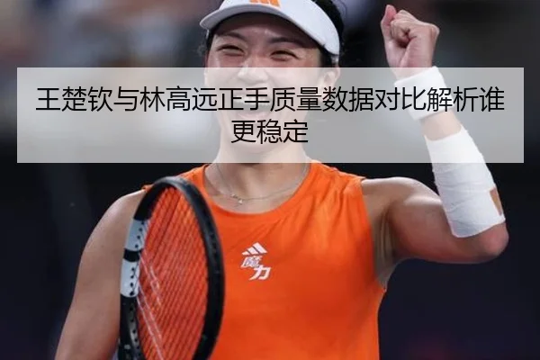 王楚钦与林高远正手质量数据对比解析谁更稳定 | BwinSports